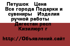 Петушок › Цена ­ 350 - Все города Подарки и сувениры » Изделия ручной работы   . Дагестан респ.,Кизилюрт г.